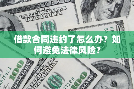 北京借款合同违约了怎么办?如何避免法律风险? 北京借款合同违约了怎么办?如何避免法律风险?
