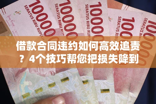 北京借款合同违约如何高效追责?4个技巧帮您把损失降到最低! 北京借款合同违约如何高效追责?4个技巧帮您把损失降到最低!